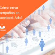 ¿Cómo crear campañas en Facebook Ads?