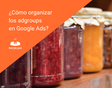 ¿Cómo organizar los adgroups en Google Ads?
