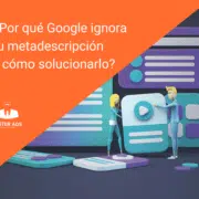 Por qué Google ignora tu metadescripción y cómo solucionarlo